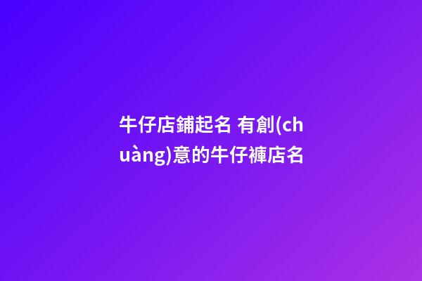 牛仔店鋪起名 有創(chuàng)意的牛仔褲店名-第1張-店鋪起名-玄機(jī)派